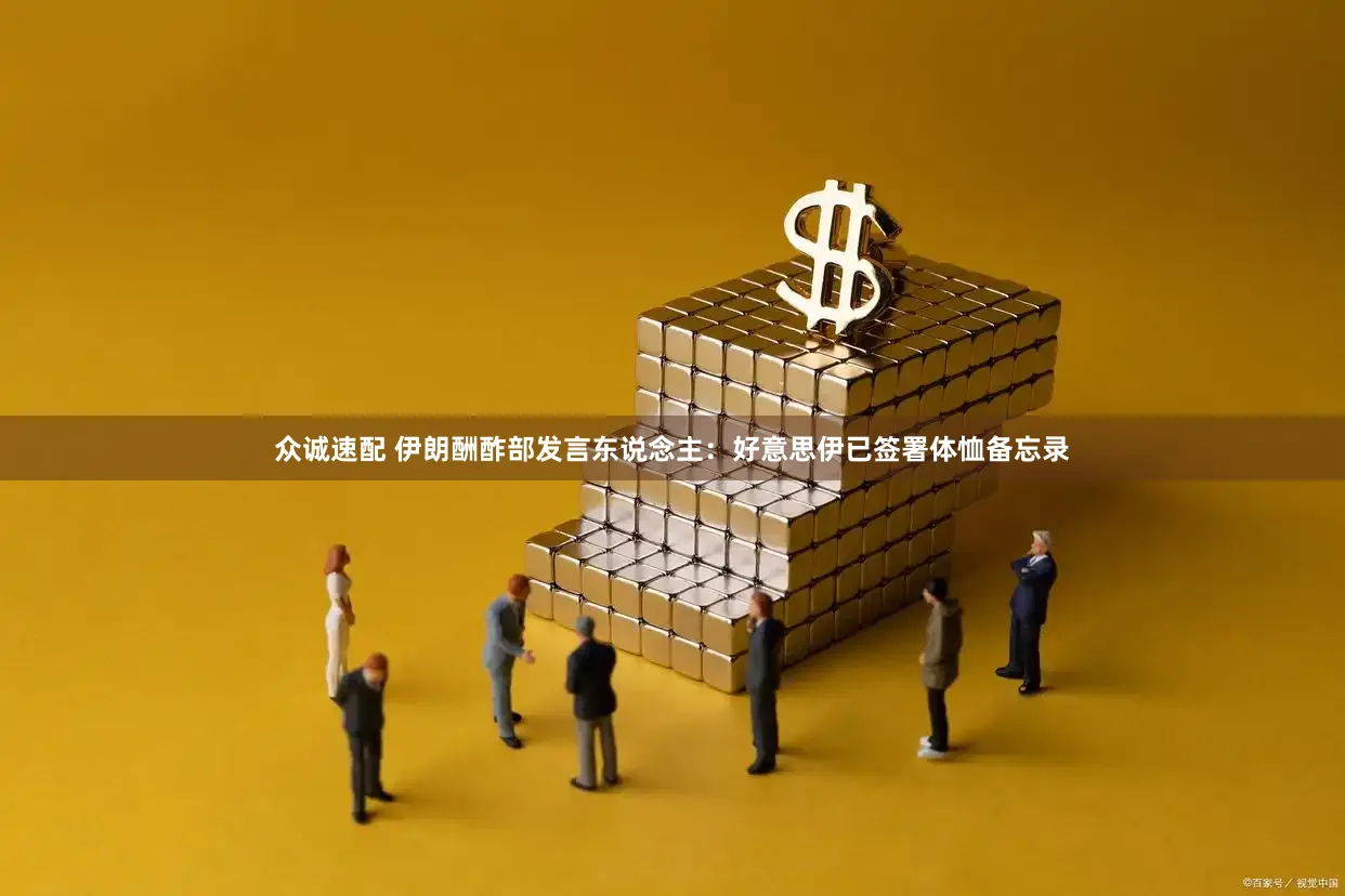 众诚速配 伊朗酬酢部发言东说念主：好意思伊已签署体恤备忘录