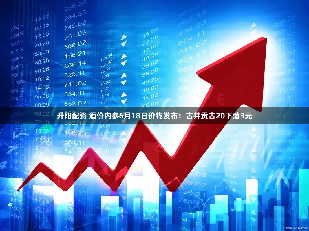 升阳配资 酒价内参6月18日价钱发布：古井贡古20下落3元