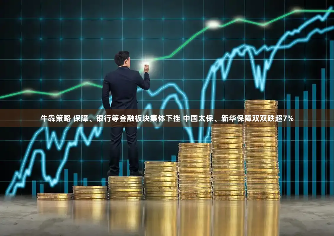 牛犇策略 保障、银行等金融板块集体下挫 中国太保、新华保障双双跌超7%