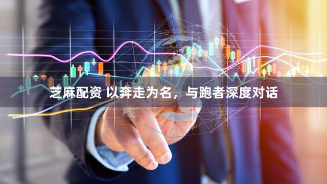 芝麻配资 以奔走为名，与跑者深度对话
