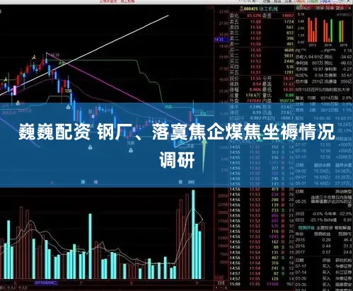 巍巍配资 钢厂、落寞焦企煤焦坐褥情况调研