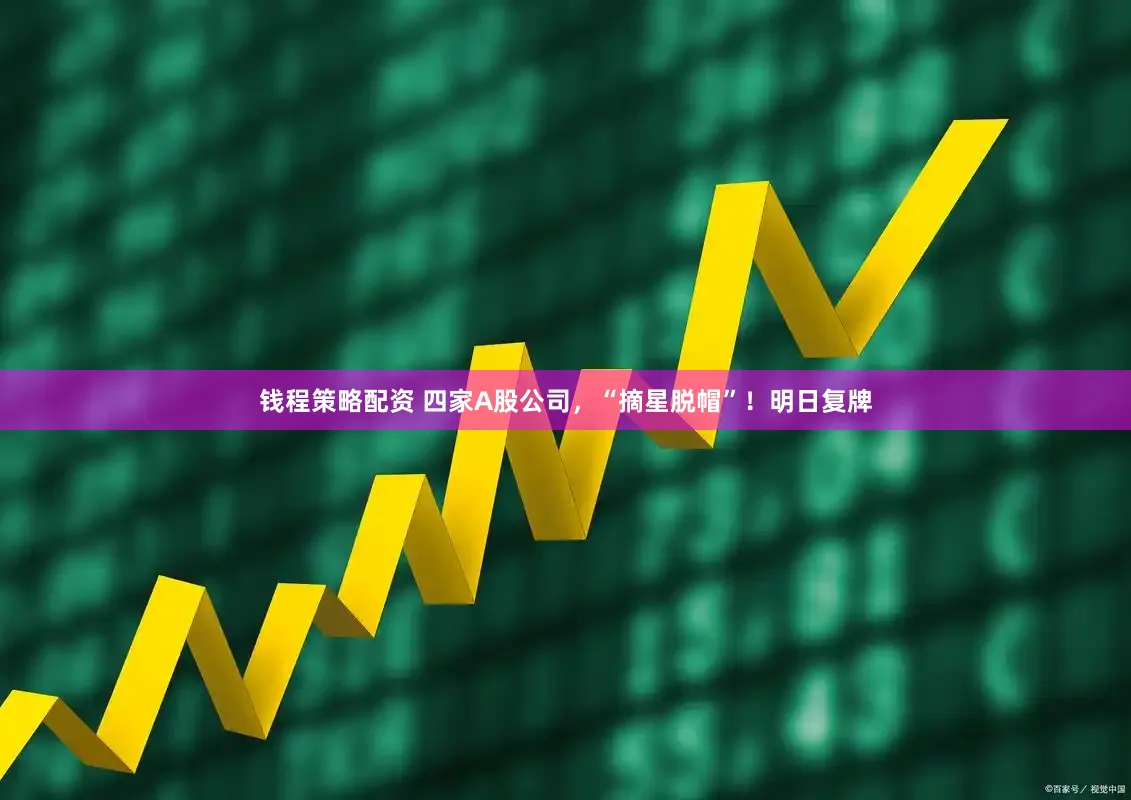 钱程策略配资 四家A股公司,“摘星脱帽”!明日复牌