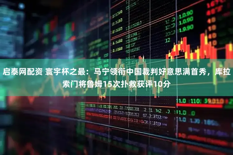 启泰网配资 寰宇杯之最：马宁领衔中国裁判好意思满首秀，库拉索门将鲁姆15次扑救获评10分