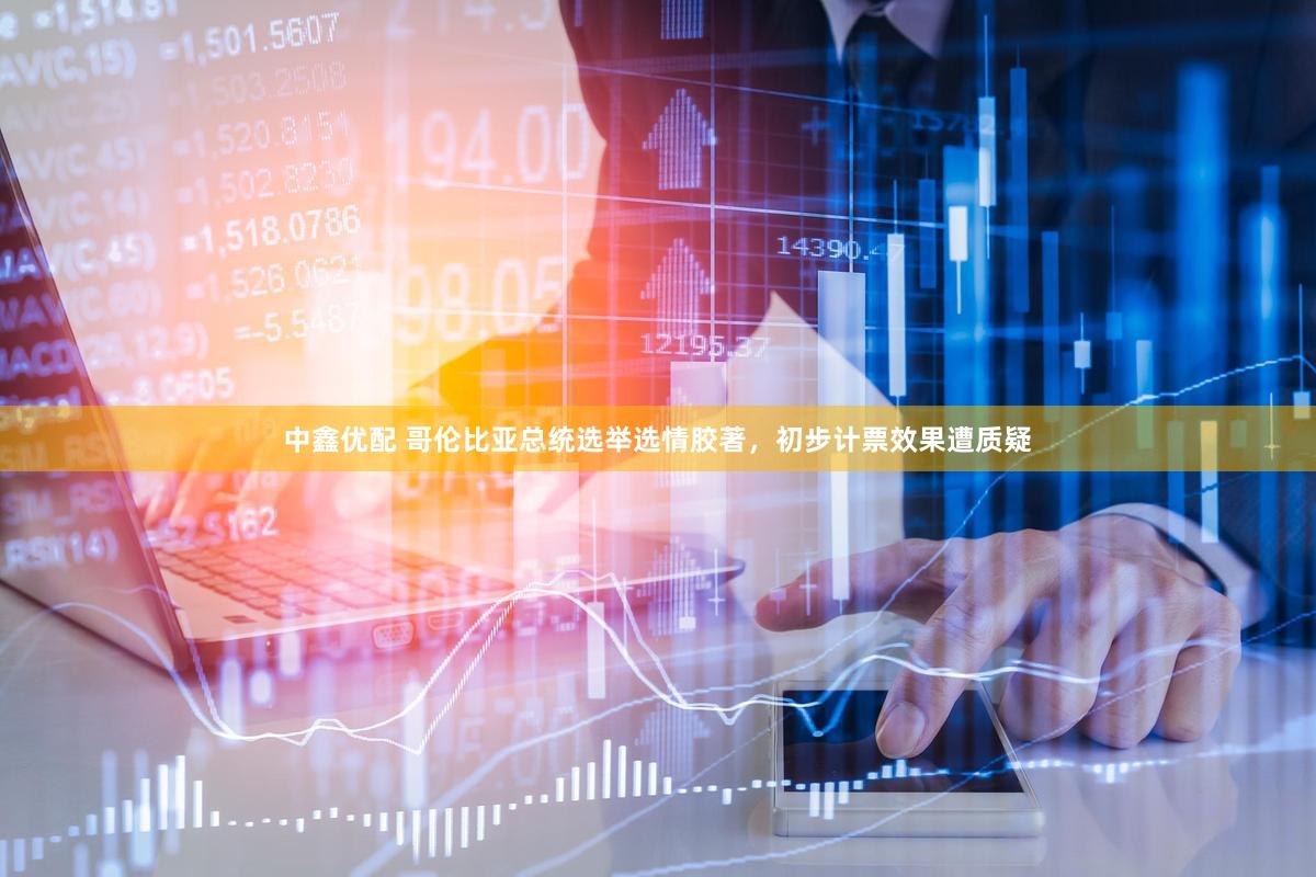中鑫优配 哥伦比亚总统选举选情胶著，初步计票效果遭质疑