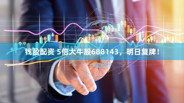 钱盈配资 5倍大牛股688143，明日复牌！