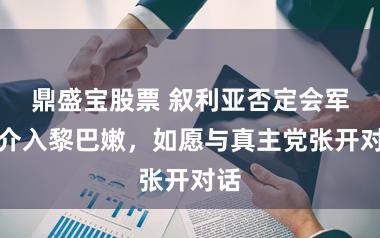 鼎盛宝股票 叙利亚否定会军事介入黎巴嫩，如愿与真主党张开对话