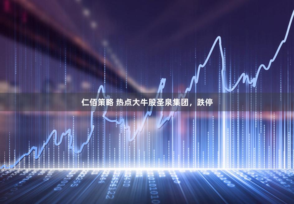仁佰策略 热点大牛股圣泉集团，跌停