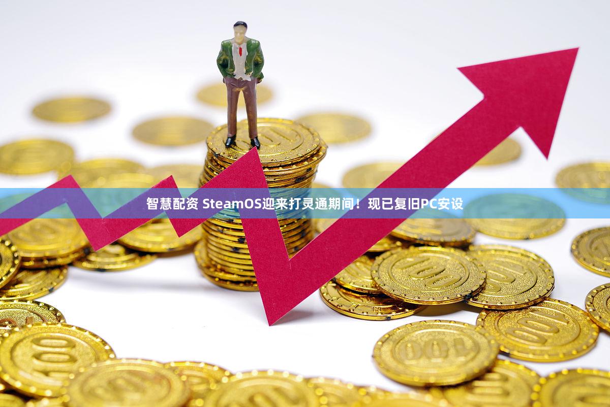 智慧配资 SteamOS迎来打灵通期间！现已复旧PC安设